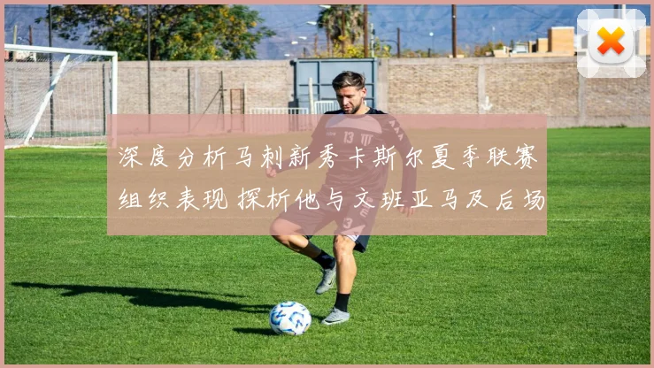 深度分析马刺新秀卡斯尔夏季联赛组织表现 探析他与文班亚马及后场搭档的阵容适配性