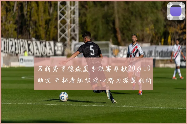 若新秀亨德森夏季联赛奉献20分10助攻 开拓者组织核心潜力深度剖析