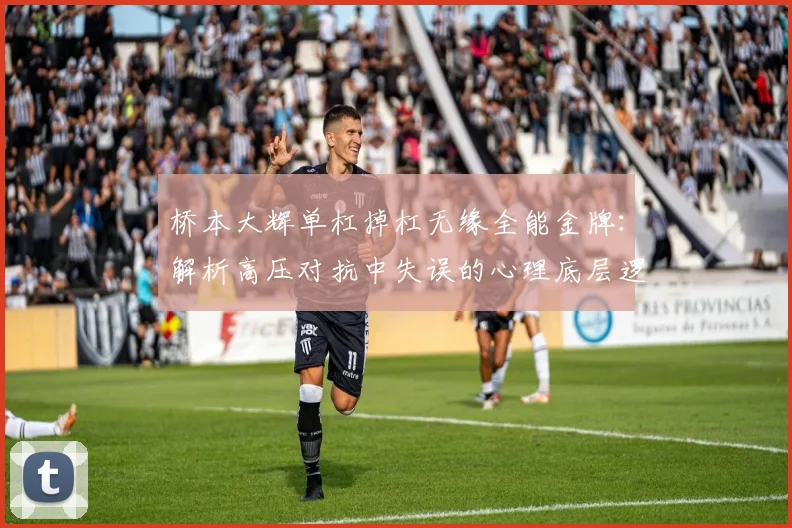 桥本大辉单杠掉杠无缘全能金牌：解析高压对抗中失误的心理底层逻辑