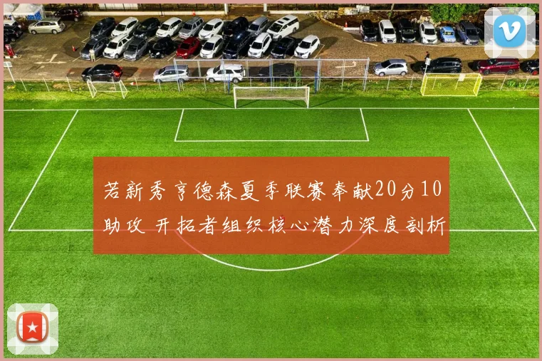 若新秀亨德森夏季联赛奉献20分10助攻 开拓者组织核心潜力深度剖析