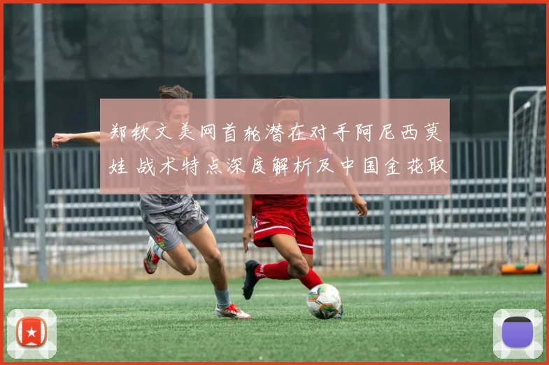 郑钦文美网首轮潜在对手阿尼西莫娃 战术特点深度解析及中国金花取胜关键