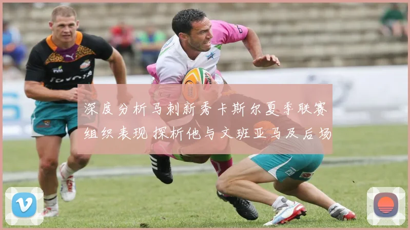 深度分析马刺新秀卡斯尔夏季联赛组织表现 探析他与文班亚马及后场搭档的阵容适配性