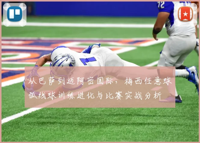 从巴萨到迈阿密国际，梅西任意球弧线球训练进化与比赛实战分析