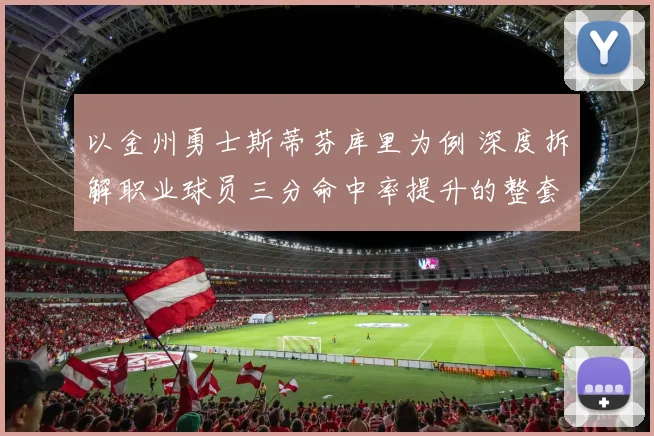 以金州勇士斯蒂芬库里为例 深度拆解职业球员三分命中率提升的整套训练计划