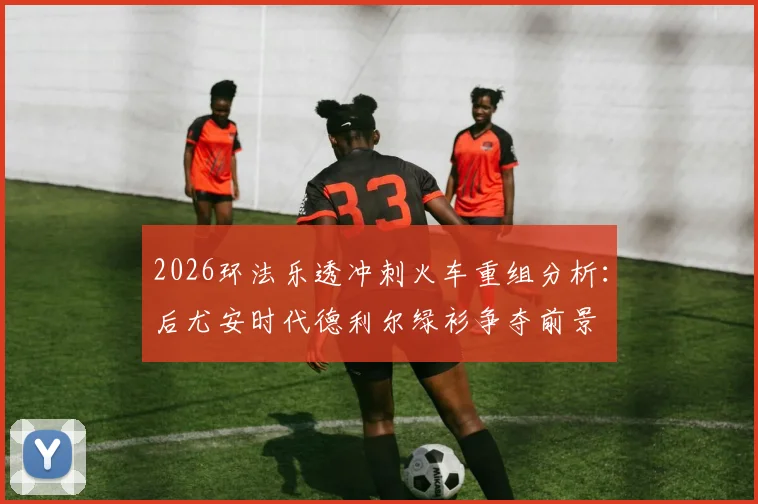 2026环法乐透冲刺火车重组分析：后尤安时代德利尔绿衫争夺前景