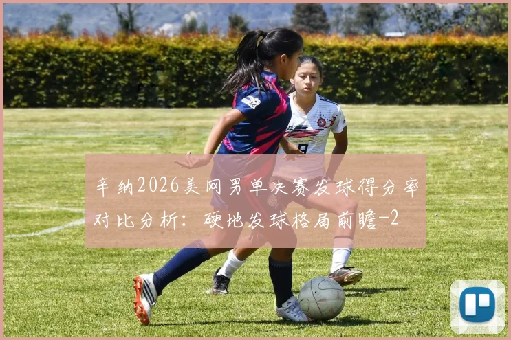 辛纳2026美网男单决赛发球得分率对比分析:硬地发球格局前瞻