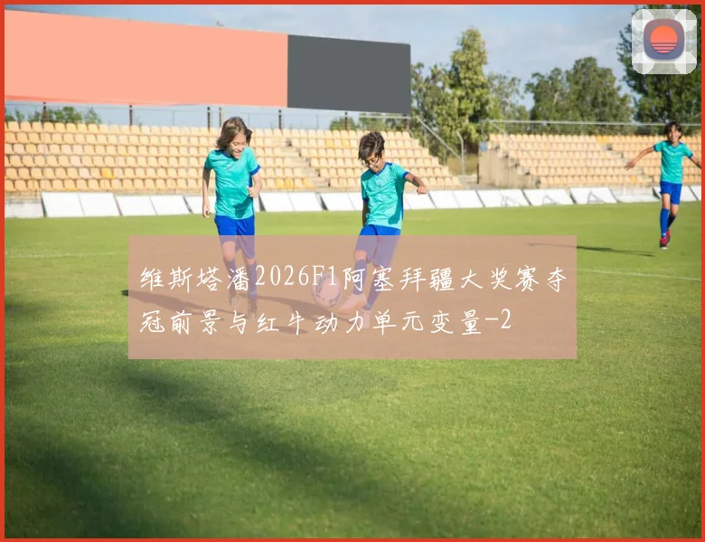 维斯塔潘2026F1阿塞拜疆大奖赛夺冠前景与红牛动力单元变量