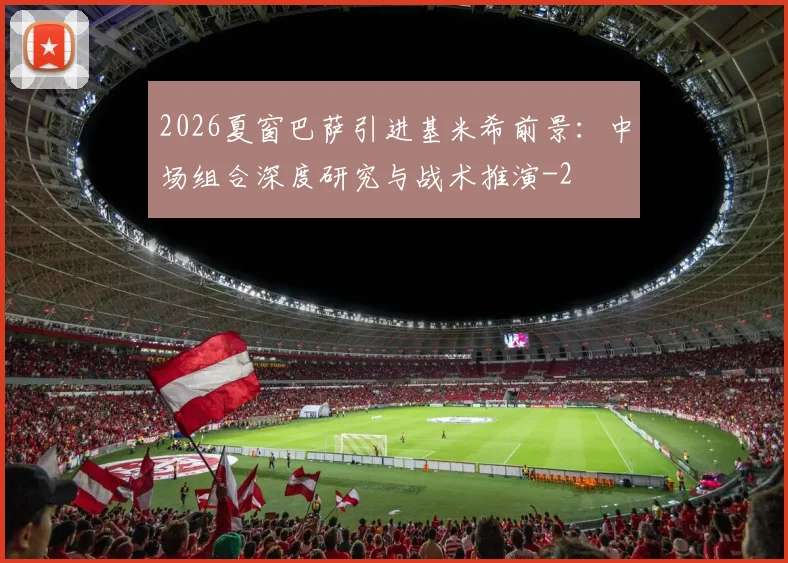2026夏窗巴萨引进基米希前景:中场组合深度研究与战术推演