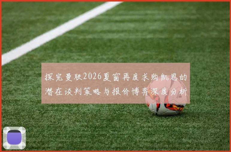 探究曼联2026夏窗再度求购凯恩的潜在谈判策略与报价博弈深度分析