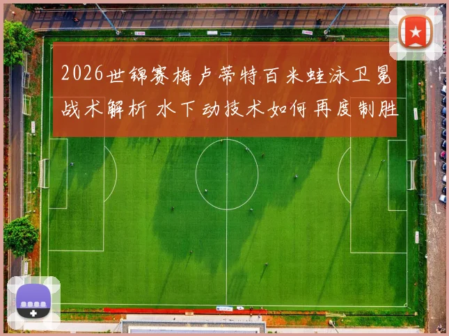 2026世锦赛梅卢蒂特百米蛙泳卫冕战术解析 水下动技术如何再度制胜