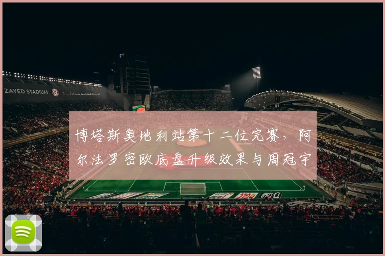博塔斯奥地利站第十二位完赛,阿尔法罗密欧底盘升级效果与周冠宇对比分析