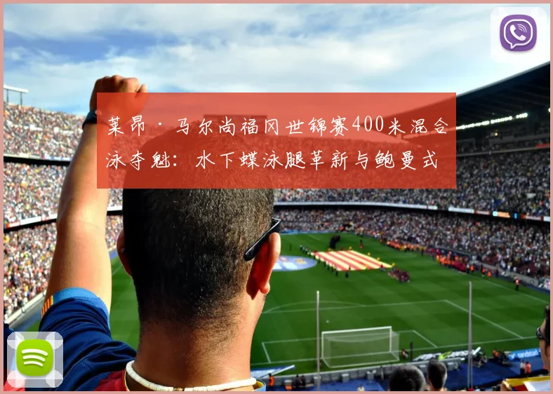 莱昂·马尔尚福冈世锦赛400米混合泳夺魁:水下蝶泳腿革新与鲍曼式高强度训练拆解