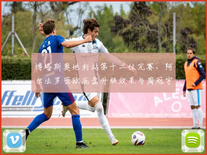 博塔斯奥地利站第十二位完赛，阿尔法罗密欧底盘升级效果与周冠宇对比分析