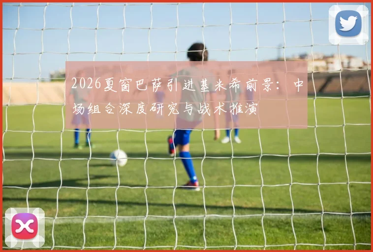 2026夏窗巴萨引进基米希前景：中场组合深度研究与战术推演