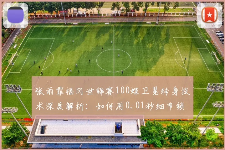 张雨霏福冈世锦赛100蝶卫冕转身技术深度解析：如何用0.01秒细节锁定金牌