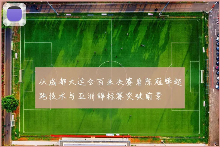 从成都大运会百米决赛看陈冠锋起跑技术与亚洲锦标赛突破前景