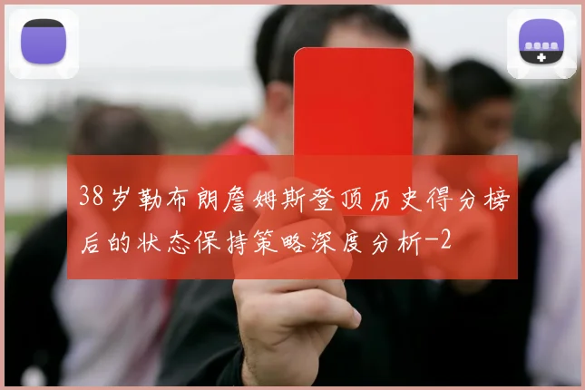 38岁勒布朗詹姆斯登顶历史得分榜后的状态保持策略深度分析
